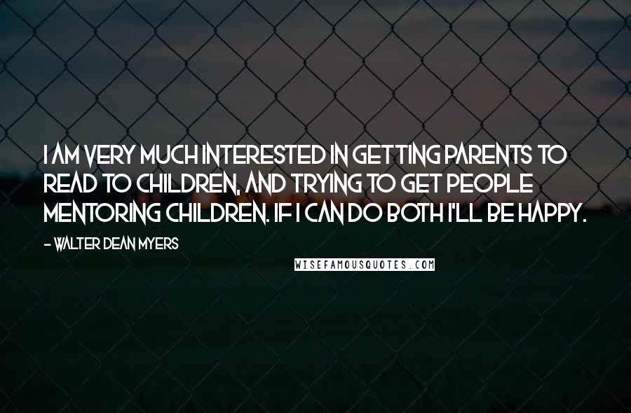 Walter Dean Myers Quotes: I am very much interested in getting parents to read to children, and trying to get people mentoring children. If I can do both I'll be happy.