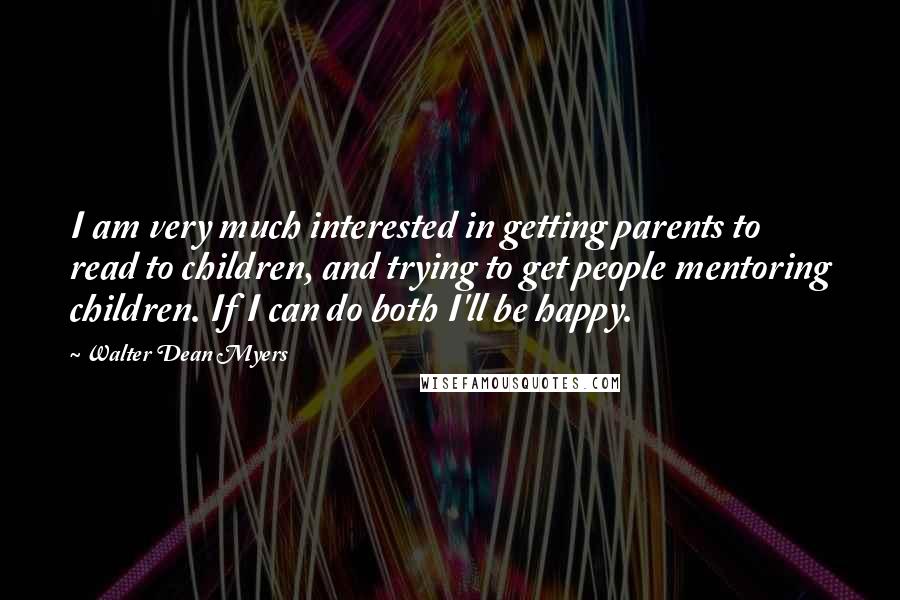 Walter Dean Myers Quotes: I am very much interested in getting parents to read to children, and trying to get people mentoring children. If I can do both I'll be happy.