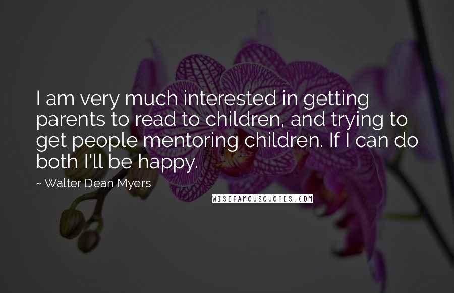 Walter Dean Myers Quotes: I am very much interested in getting parents to read to children, and trying to get people mentoring children. If I can do both I'll be happy.