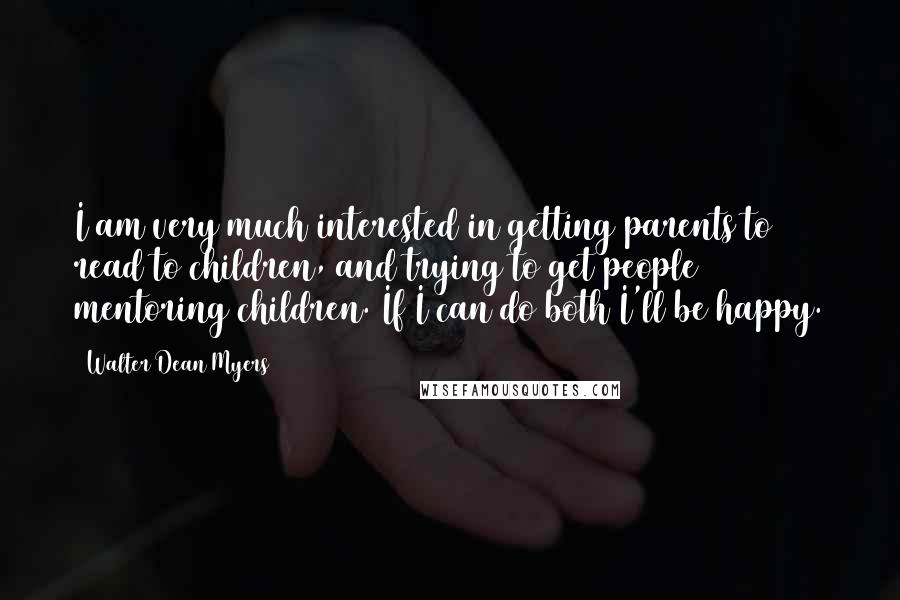 Walter Dean Myers Quotes: I am very much interested in getting parents to read to children, and trying to get people mentoring children. If I can do both I'll be happy.