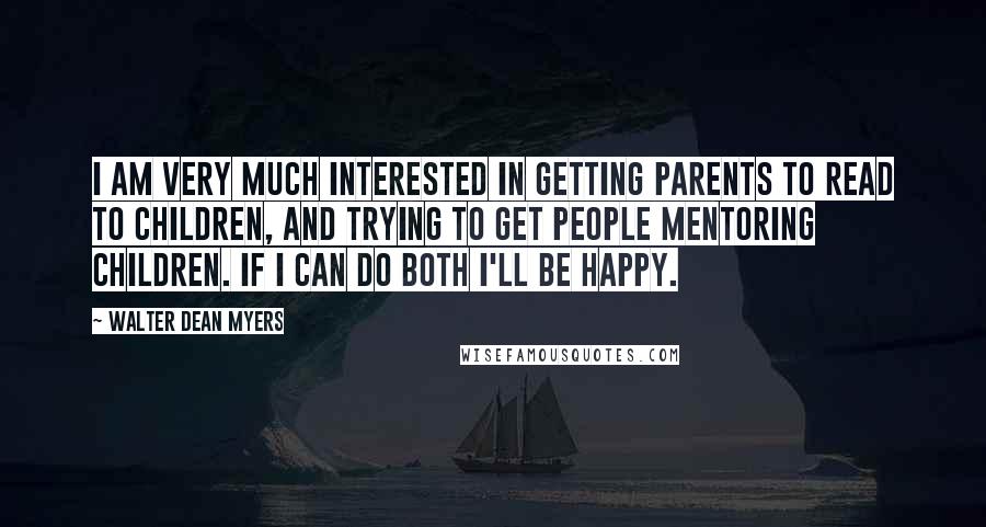 Walter Dean Myers Quotes: I am very much interested in getting parents to read to children, and trying to get people mentoring children. If I can do both I'll be happy.