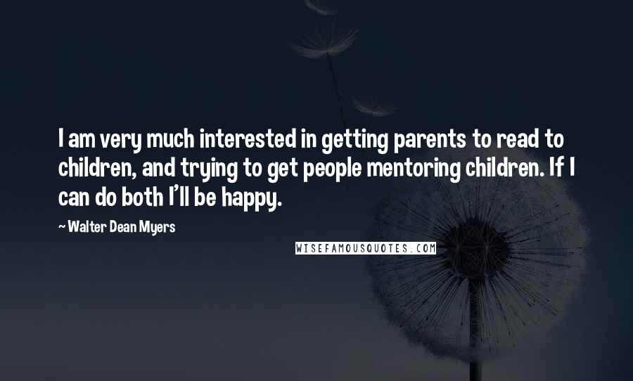 Walter Dean Myers Quotes: I am very much interested in getting parents to read to children, and trying to get people mentoring children. If I can do both I'll be happy.