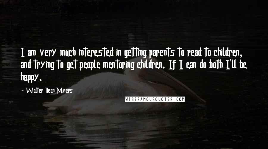 Walter Dean Myers Quotes: I am very much interested in getting parents to read to children, and trying to get people mentoring children. If I can do both I'll be happy.