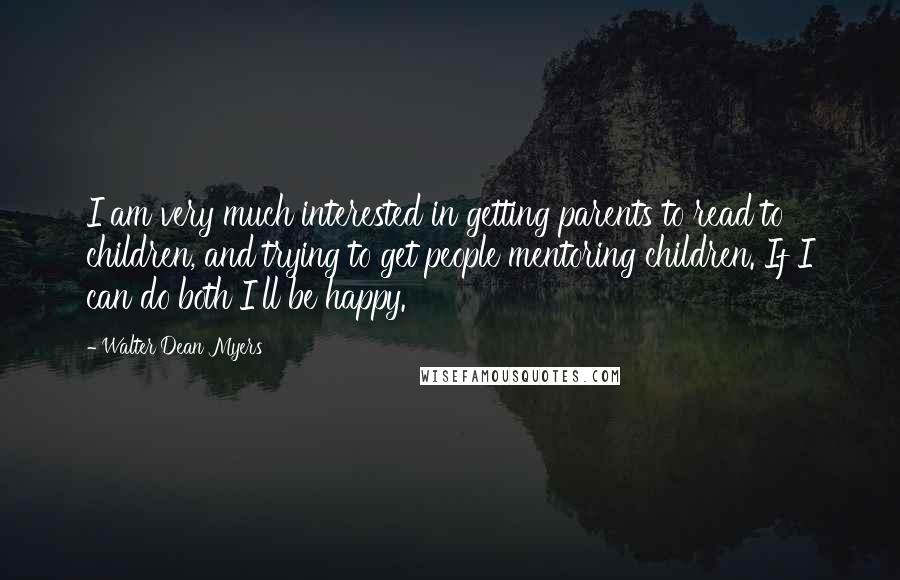 Walter Dean Myers Quotes: I am very much interested in getting parents to read to children, and trying to get people mentoring children. If I can do both I'll be happy.