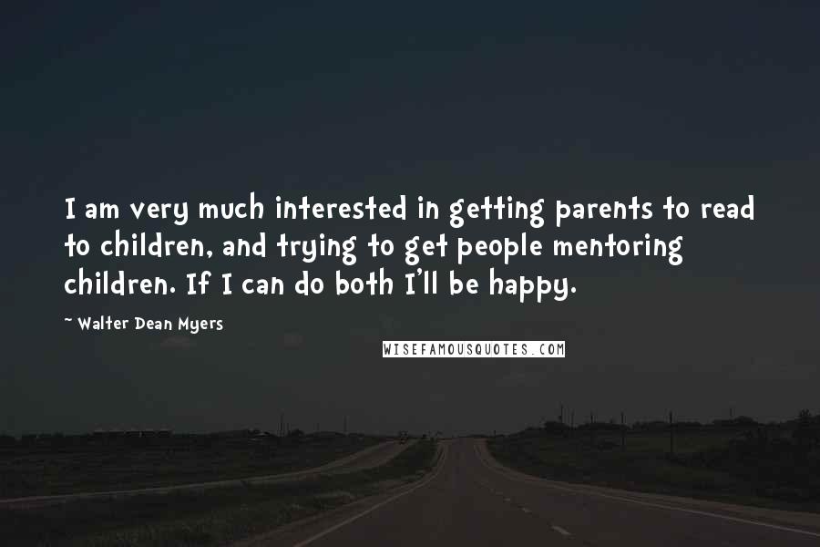 Walter Dean Myers Quotes: I am very much interested in getting parents to read to children, and trying to get people mentoring children. If I can do both I'll be happy.