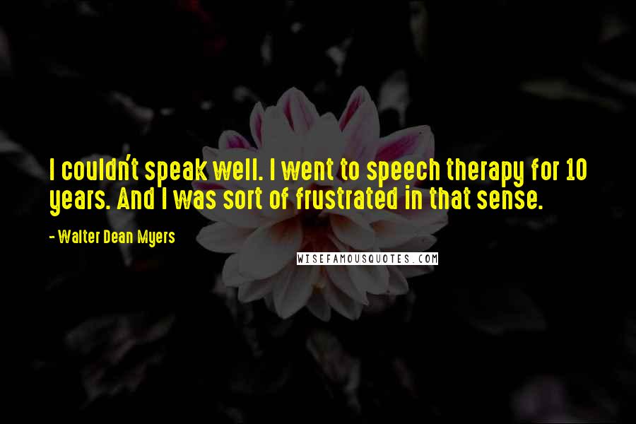 Walter Dean Myers Quotes: I couldn't speak well. I went to speech therapy for 10 years. And I was sort of frustrated in that sense.