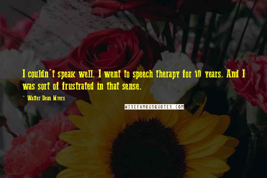 Walter Dean Myers Quotes: I couldn't speak well. I went to speech therapy for 10 years. And I was sort of frustrated in that sense.