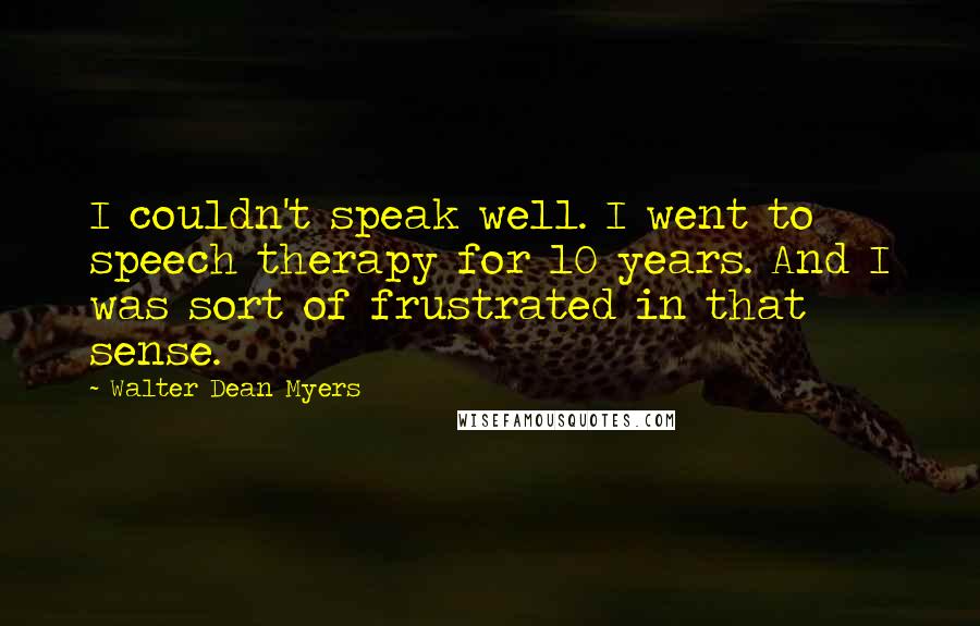 Walter Dean Myers Quotes: I couldn't speak well. I went to speech therapy for 10 years. And I was sort of frustrated in that sense.