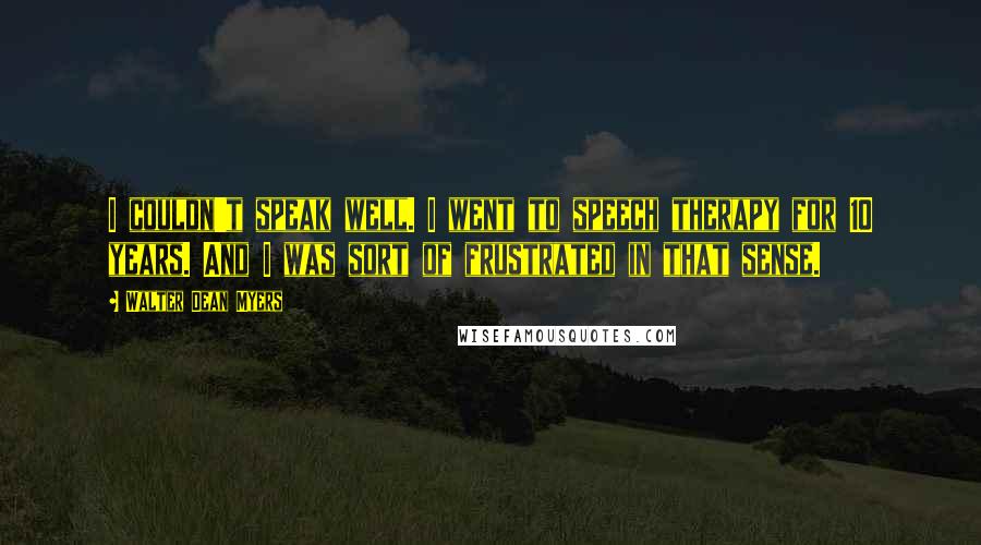 Walter Dean Myers Quotes: I couldn't speak well. I went to speech therapy for 10 years. And I was sort of frustrated in that sense.