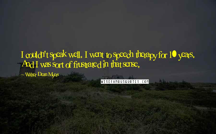 Walter Dean Myers Quotes: I couldn't speak well. I went to speech therapy for 10 years. And I was sort of frustrated in that sense.