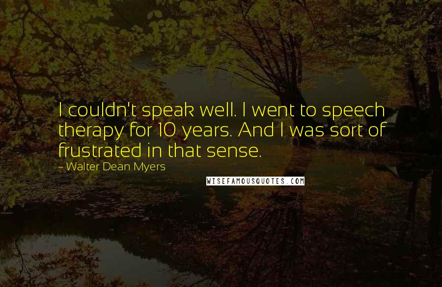 Walter Dean Myers Quotes: I couldn't speak well. I went to speech therapy for 10 years. And I was sort of frustrated in that sense.