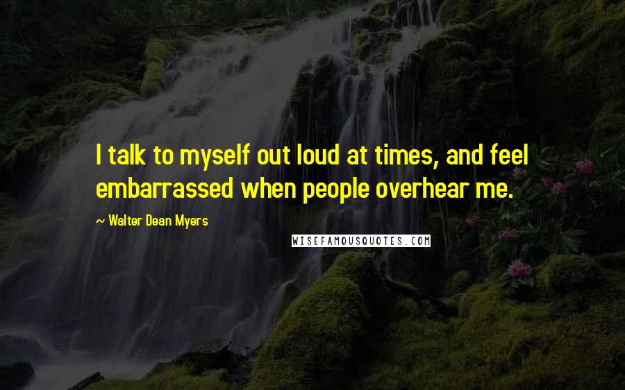 Walter Dean Myers Quotes: I talk to myself out loud at times, and feel embarrassed when people overhear me.