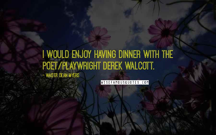 Walter Dean Myers Quotes: I would enjoy having dinner with the poet/playwright Derek Walcott.
