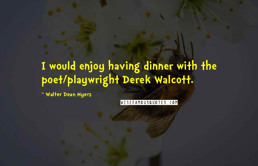 Walter Dean Myers Quotes: I would enjoy having dinner with the poet/playwright Derek Walcott.