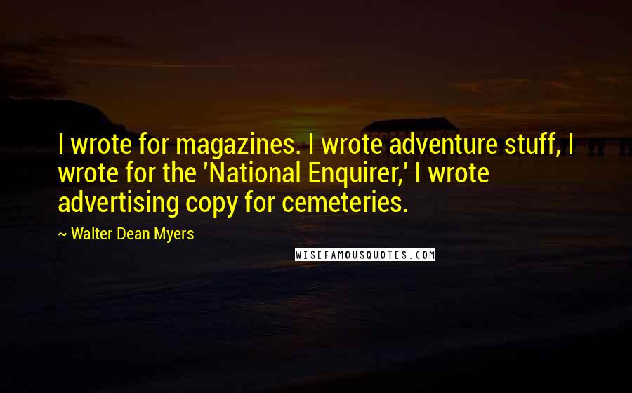 Walter Dean Myers Quotes: I wrote for magazines. I wrote adventure stuff, I wrote for the 'National Enquirer,' I wrote advertising copy for cemeteries.
