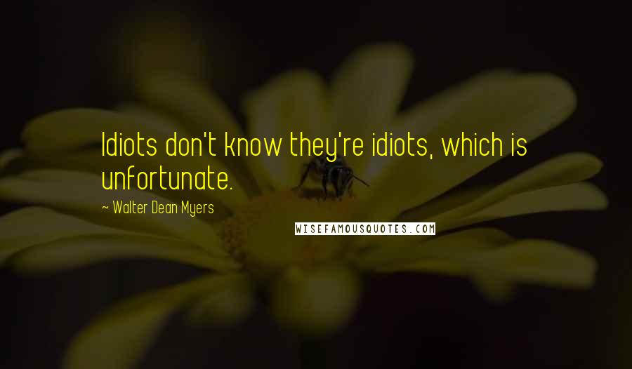 Walter Dean Myers Quotes: Idiots don't know they're idiots, which is unfortunate.