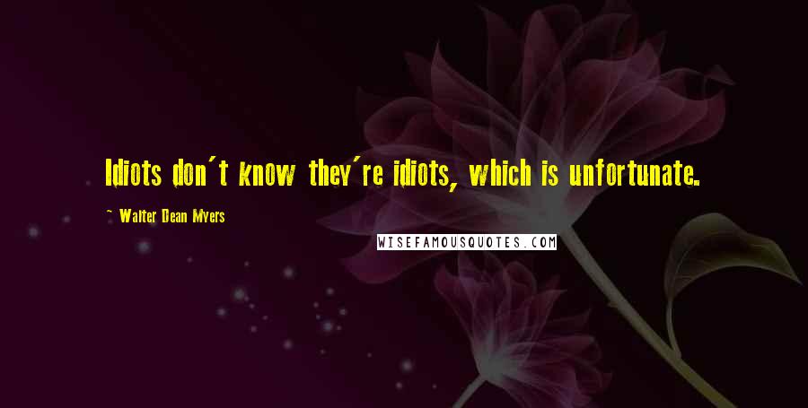 Walter Dean Myers Quotes: Idiots don't know they're idiots, which is unfortunate.