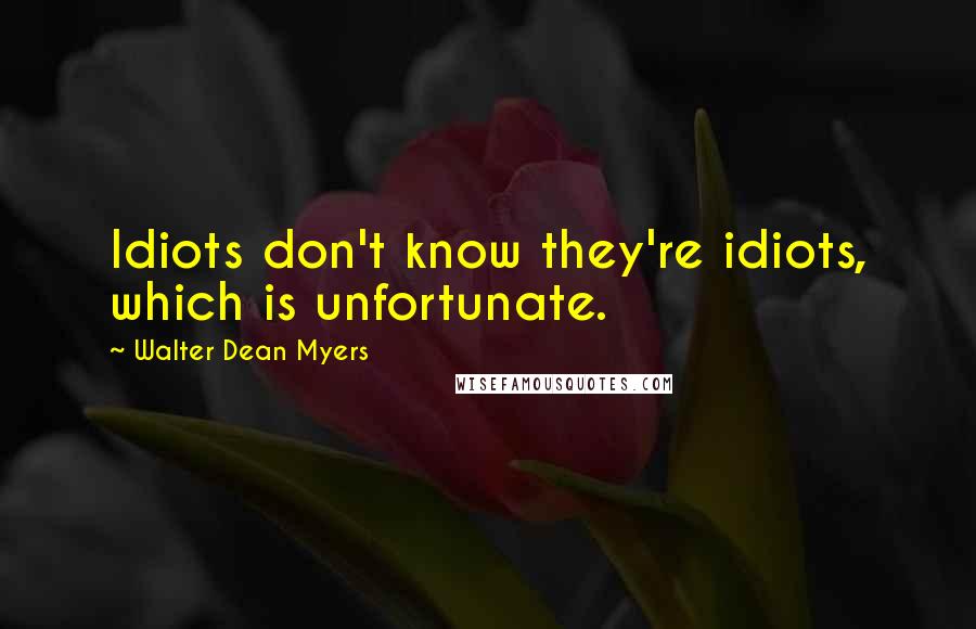 Walter Dean Myers Quotes: Idiots don't know they're idiots, which is unfortunate.