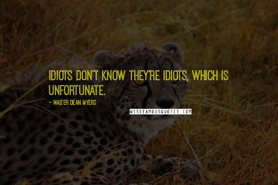 Walter Dean Myers Quotes: Idiots don't know they're idiots, which is unfortunate.