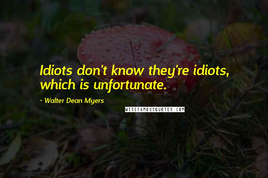 Walter Dean Myers Quotes: Idiots don't know they're idiots, which is unfortunate.