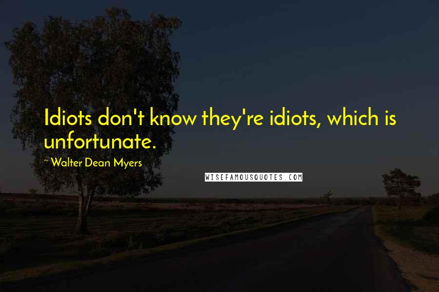 Walter Dean Myers Quotes: Idiots don't know they're idiots, which is unfortunate.