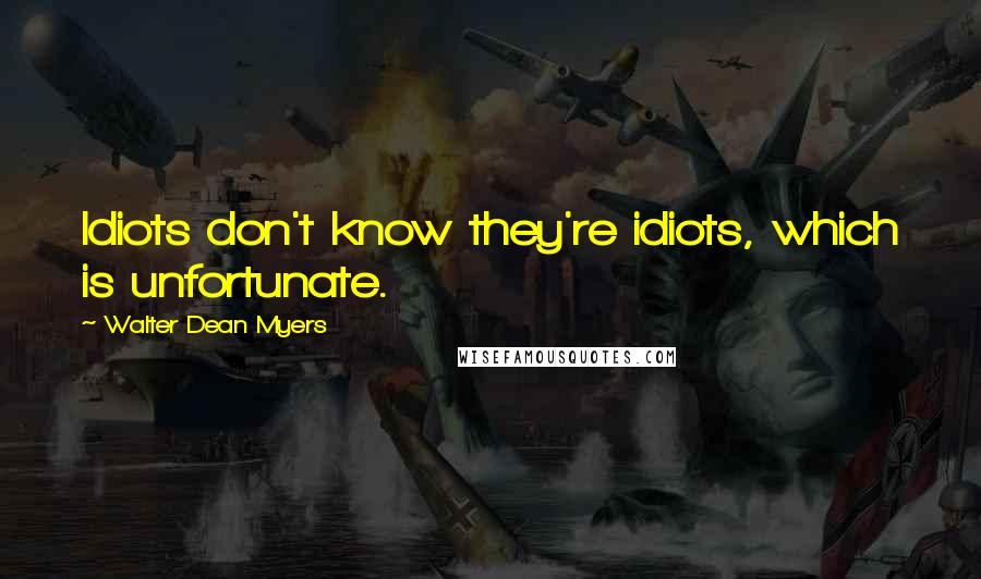 Walter Dean Myers Quotes: Idiots don't know they're idiots, which is unfortunate.