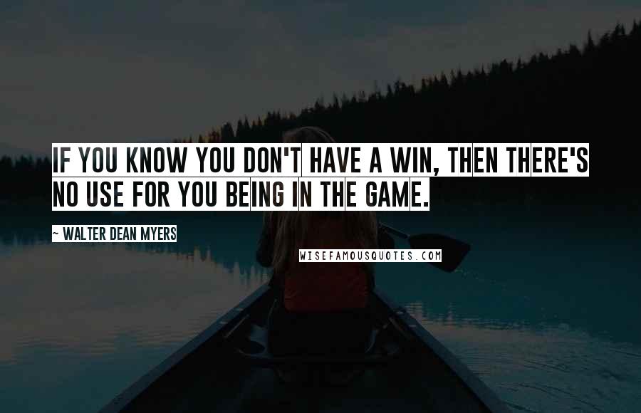 Walter Dean Myers Quotes: If you know you don't have a win, then there's no use for you being in the game.