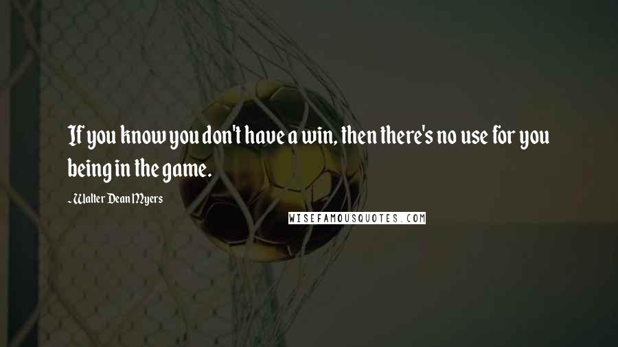 Walter Dean Myers Quotes: If you know you don't have a win, then there's no use for you being in the game.