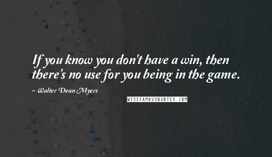 Walter Dean Myers Quotes: If you know you don't have a win, then there's no use for you being in the game.