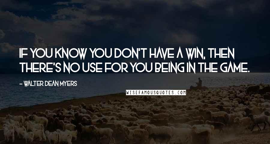 Walter Dean Myers Quotes: If you know you don't have a win, then there's no use for you being in the game.