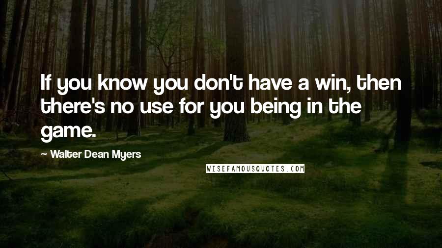 Walter Dean Myers Quotes: If you know you don't have a win, then there's no use for you being in the game.