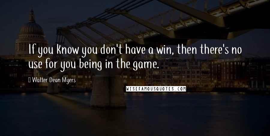 Walter Dean Myers Quotes: If you know you don't have a win, then there's no use for you being in the game.