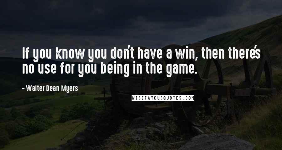 Walter Dean Myers Quotes: If you know you don't have a win, then there's no use for you being in the game.