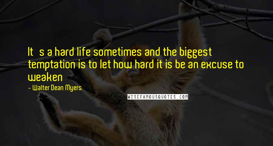 Walter Dean Myers Quotes: It's a hard life sometimes and the biggest temptation is to let how hard it is be an excuse to weaken