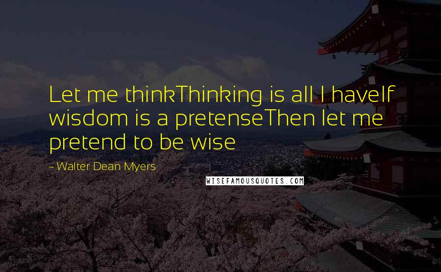 Walter Dean Myers Quotes: Let me thinkThinking is all I haveIf wisdom is a pretenseThen let me pretend to be wise