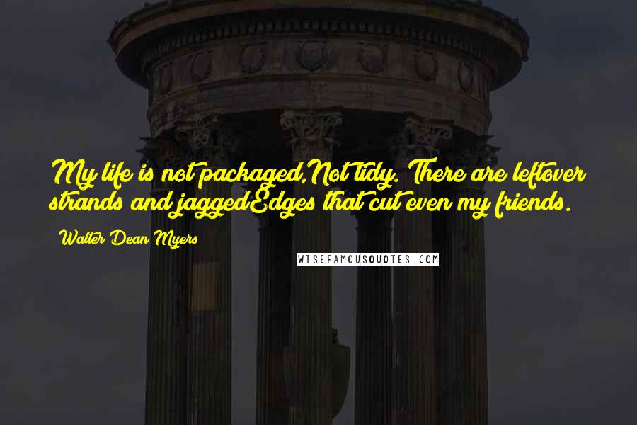 Walter Dean Myers Quotes: My life is not packaged,Not tidy. There are leftover strands and jaggedEdges that cut even my friends.