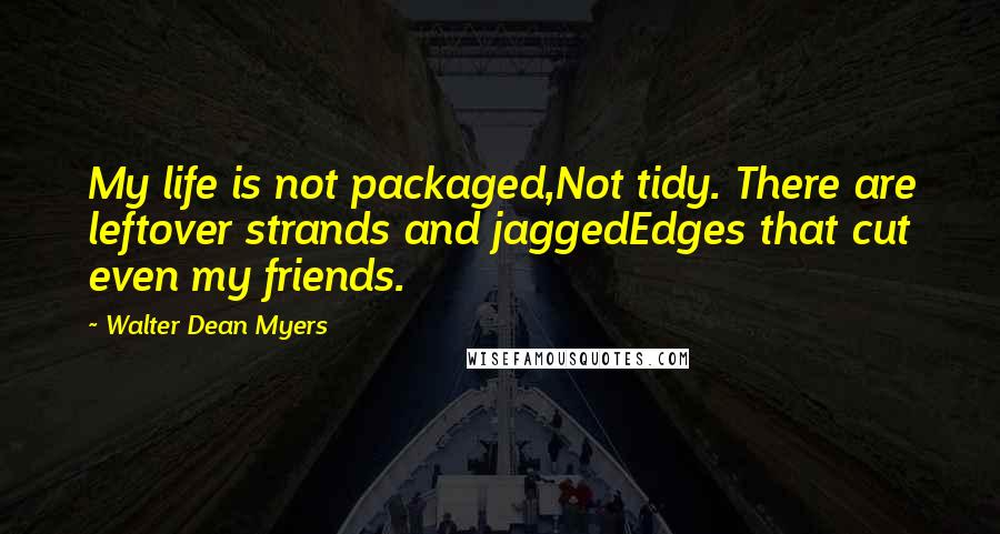 Walter Dean Myers Quotes: My life is not packaged,Not tidy. There are leftover strands and jaggedEdges that cut even my friends.