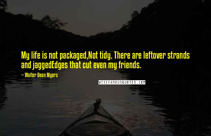 Walter Dean Myers Quotes: My life is not packaged,Not tidy. There are leftover strands and jaggedEdges that cut even my friends.