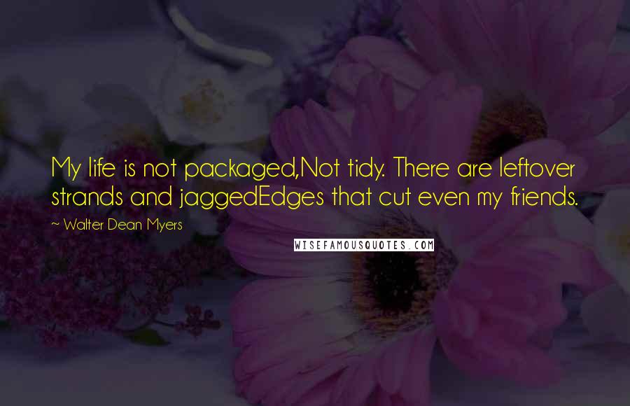 Walter Dean Myers Quotes: My life is not packaged,Not tidy. There are leftover strands and jaggedEdges that cut even my friends.