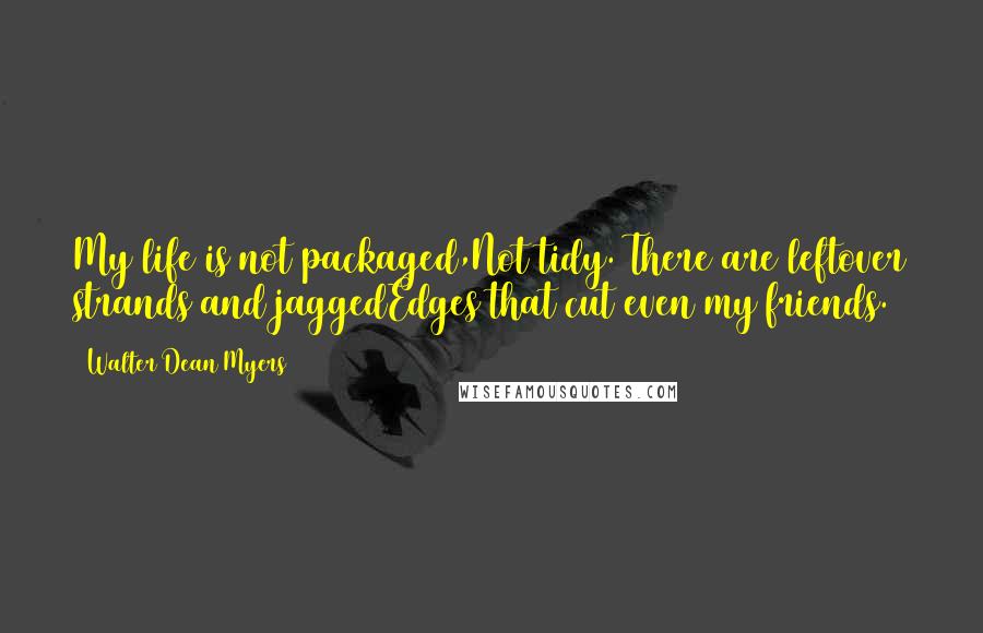 Walter Dean Myers Quotes: My life is not packaged,Not tidy. There are leftover strands and jaggedEdges that cut even my friends.