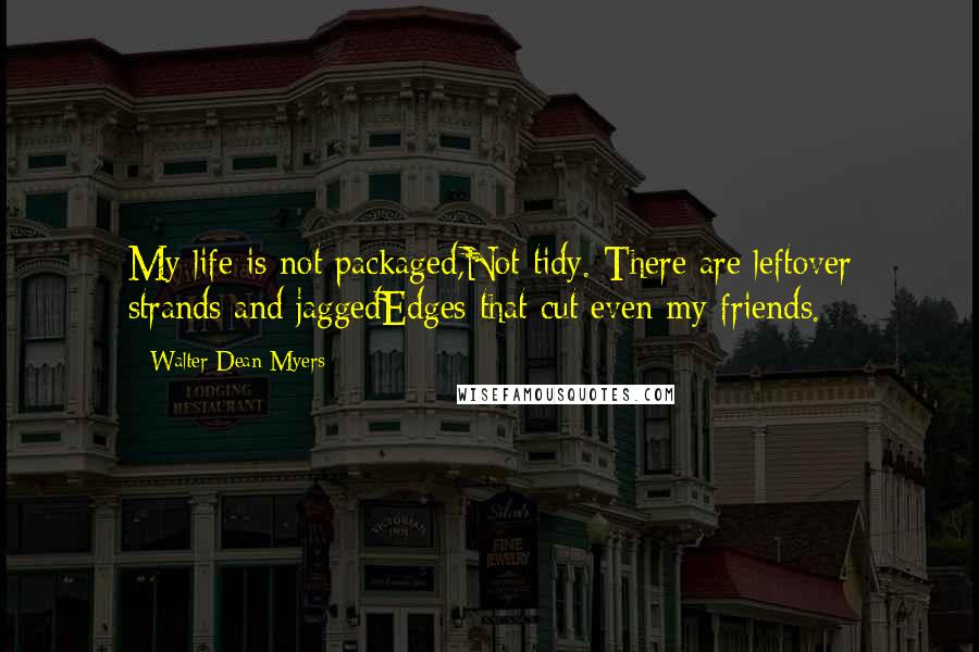 Walter Dean Myers Quotes: My life is not packaged,Not tidy. There are leftover strands and jaggedEdges that cut even my friends.