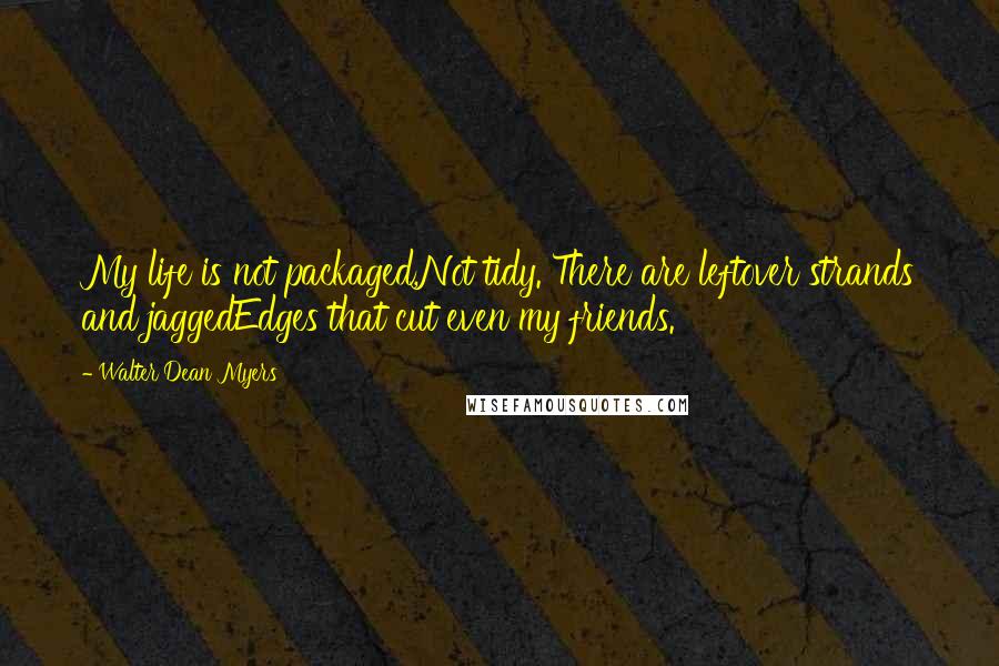 Walter Dean Myers Quotes: My life is not packaged,Not tidy. There are leftover strands and jaggedEdges that cut even my friends.