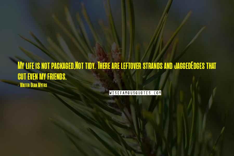 Walter Dean Myers Quotes: My life is not packaged,Not tidy. There are leftover strands and jaggedEdges that cut even my friends.