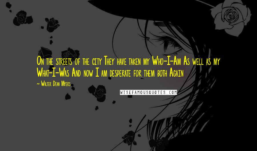 Walter Dean Myers Quotes: On the streets of the city They have taken my Who-I-Am As well as my What-I-Was And now I am desperate for them both Again
