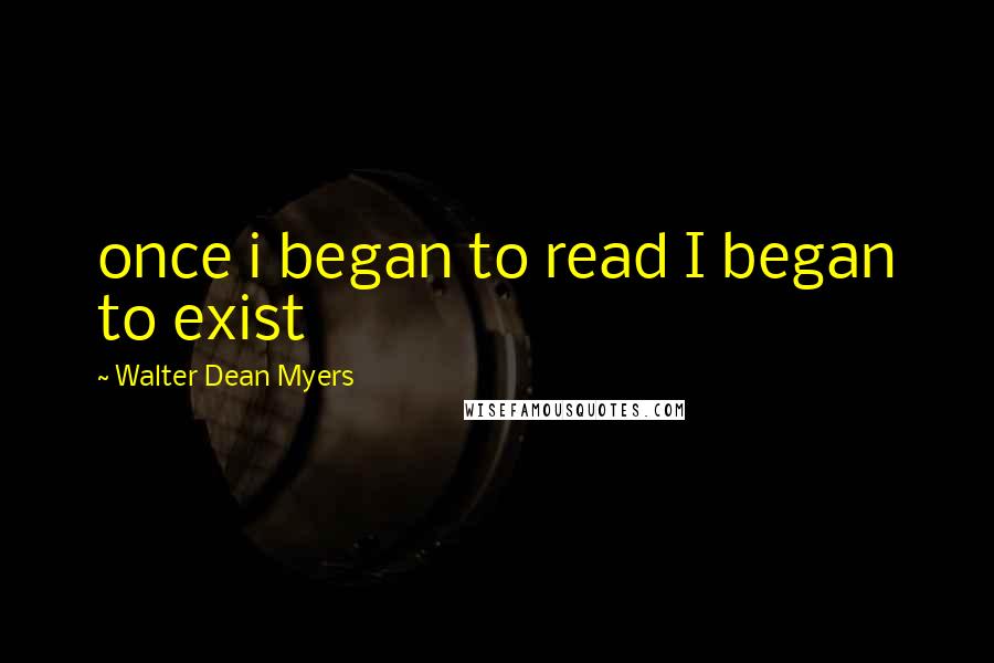 Walter Dean Myers Quotes: once i began to read I began to exist