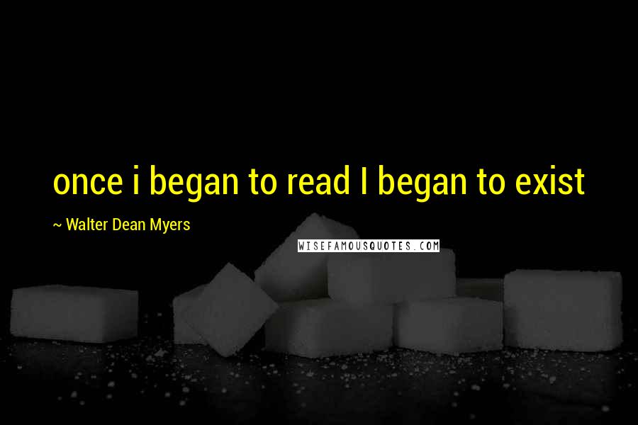 Walter Dean Myers Quotes: once i began to read I began to exist