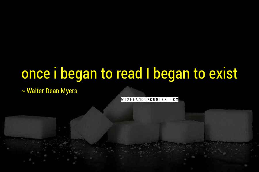 Walter Dean Myers Quotes: once i began to read I began to exist