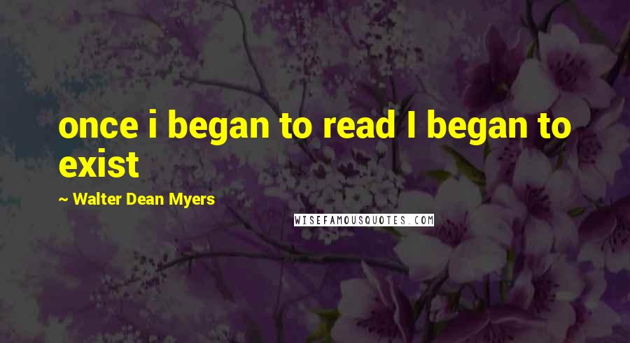 Walter Dean Myers Quotes: once i began to read I began to exist