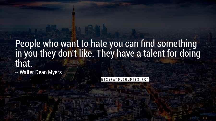 Walter Dean Myers Quotes: People who want to hate you can find something in you they don't like. They have a talent for doing that.