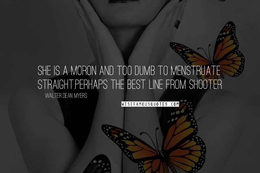 Walter Dean Myers Quotes: She is a moron and too dumb to menstruate straight.perhaps the best line from Shooter